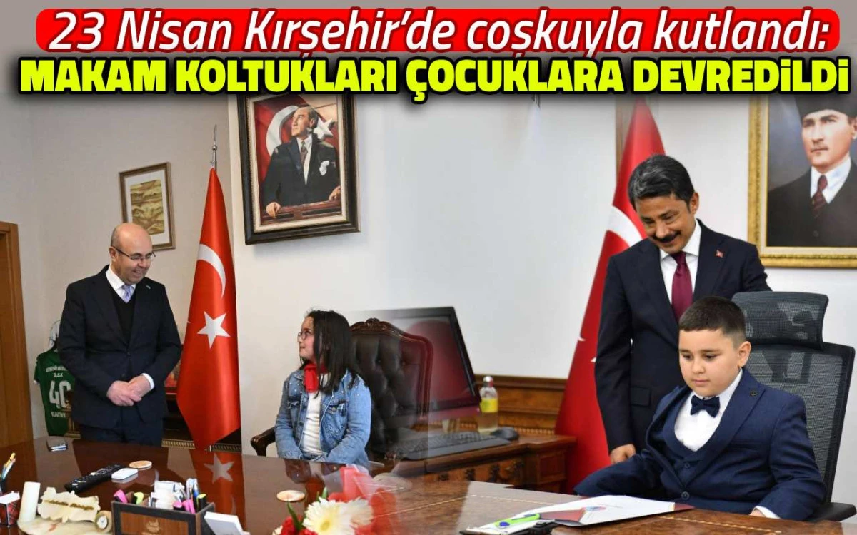 23 Nisan Kırşehir&rsquo;de coşkuyla kutlandı: Makam koltukları &ccedil;ocuklara devredildi