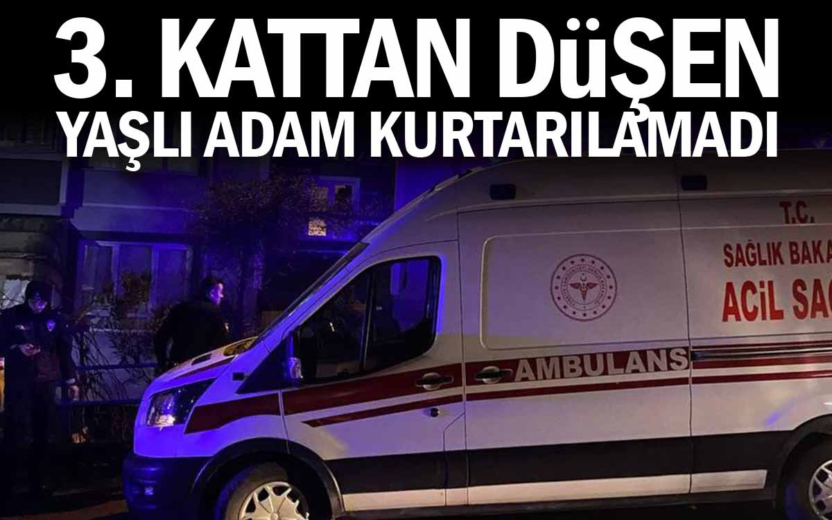 3. Kattan Düşen Yaşlı Adam Kurtarılamadı