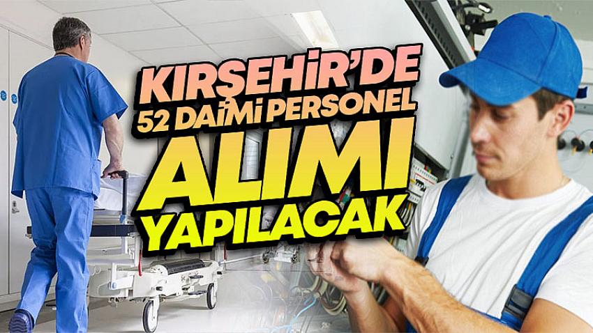 Kırşehir'de 52 Daimi Personel Alımı Yapılacak