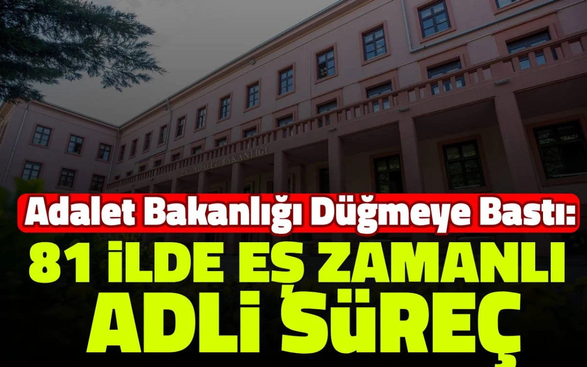 Adalet Bakanlığı düğmeye bastı: 81 ilde eş zamanlı adli süreç