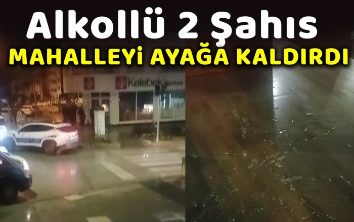 Alkollü 2 Şahıs Mahalleyi ayağa kaldırdı
