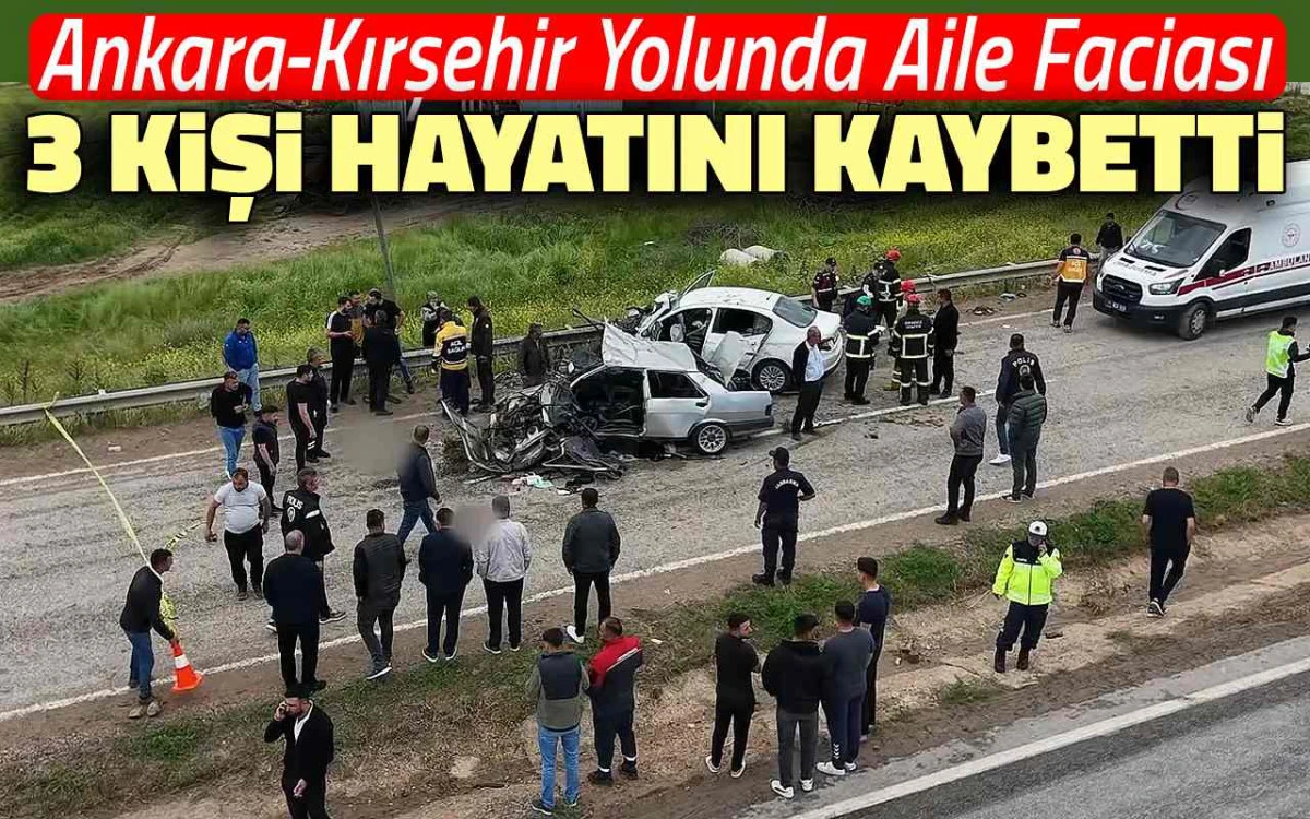 Ankara-Kırşehir yolunda aile faciası: 3 kişi hayatını kaybetti