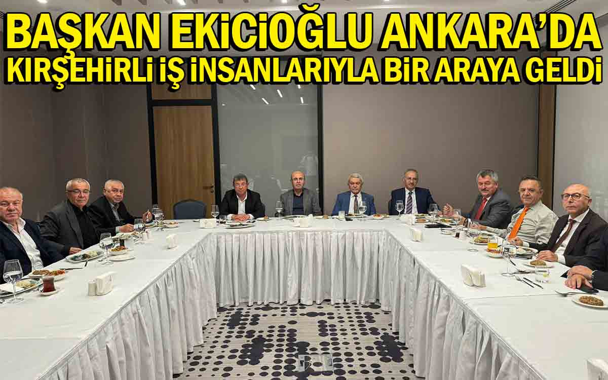 Başkan Ekicioğlu Ankara'da Kırşehirli İş İnsanlarıyla Bir Araya Geldi