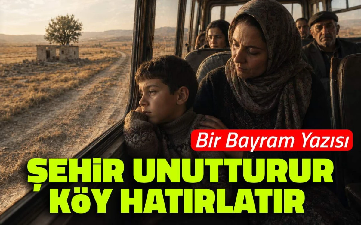 Bir bayram yazısı: Şehir unutturur, k&ouml;y hatırlatır