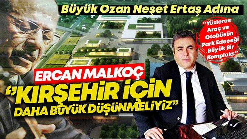 Ercan Malkoç , ''Kırşehir İçin Daha Büyük Düşünmeliyiz''