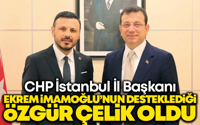 CHP İstanbul İl Başkanı Ekrem İmamoğlu'nun Desteklediği Özgür Çelik Oldu