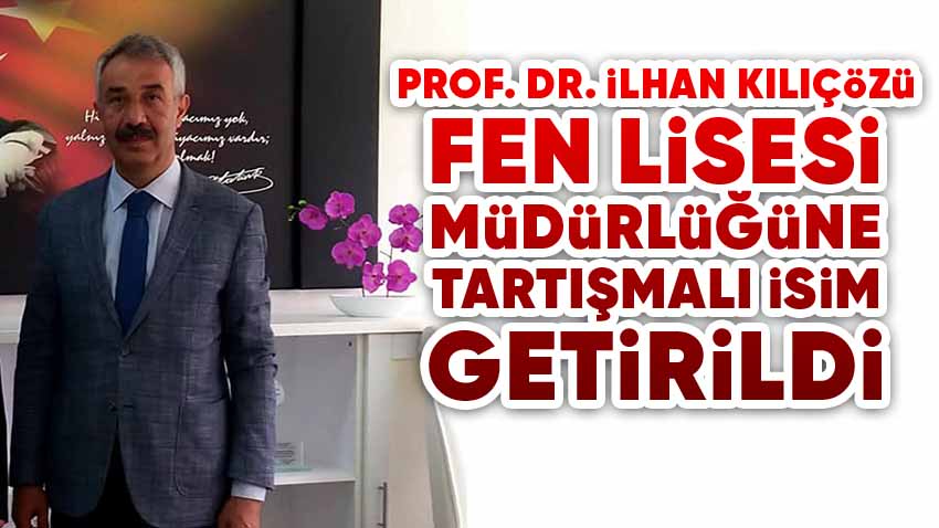 Prof. Dr. İlhan Kılıçözü Fen Lisesi Müdürlüğü'ne Tartışmalı İsim Getirildi