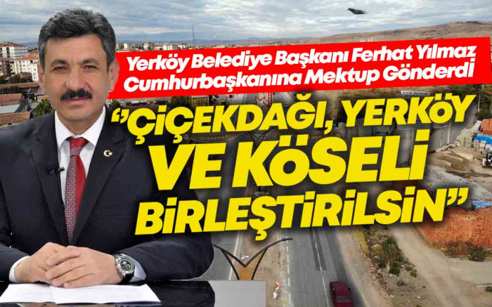 Cumhurbaşkanı Erdoğan'a  '' Çiçekdağı, Yerköy ve Köseli Birleştirilsin'' Talebi