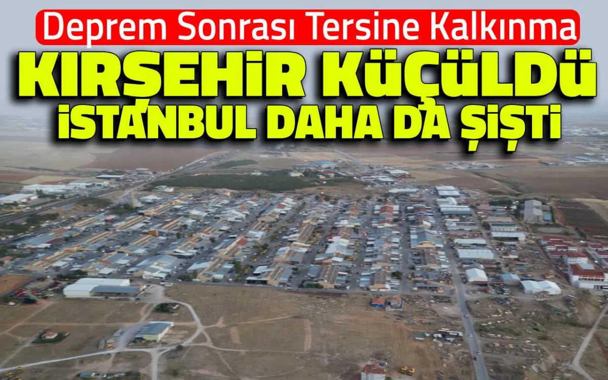 Depremden ders çıkmadı: İstanbul şişti, Kırşehir küçüldü