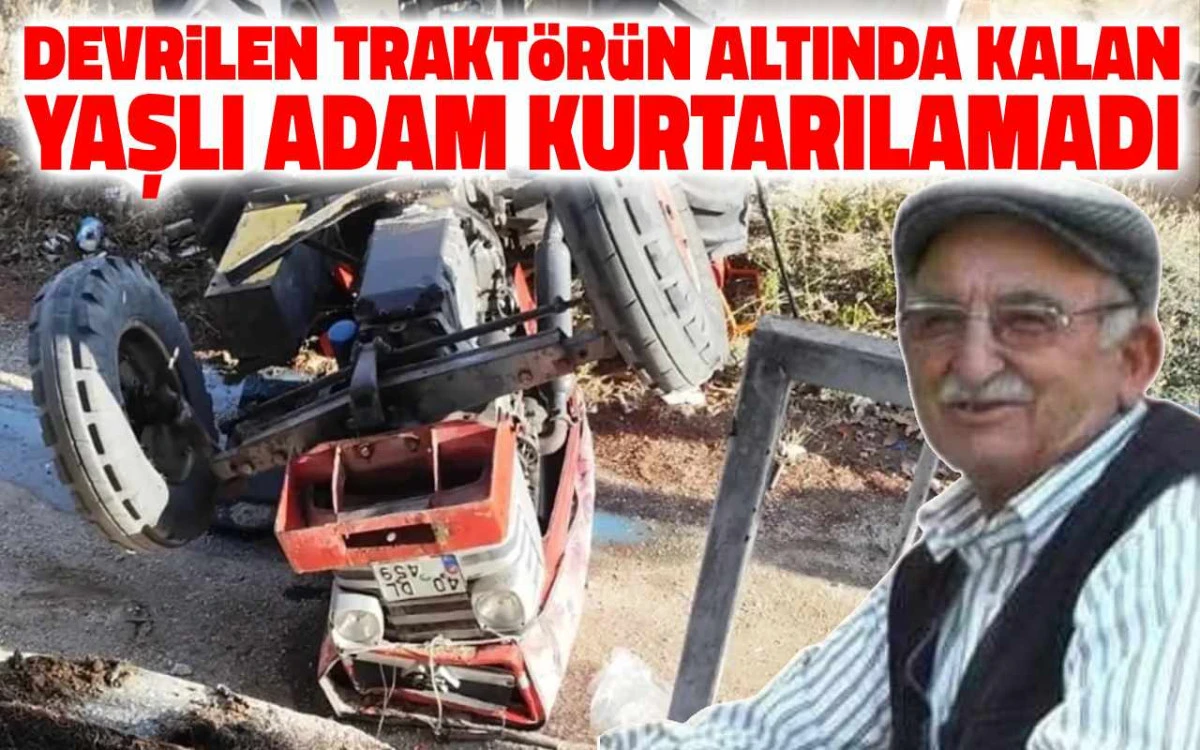 Devrilen traktörün altında kalan yaşlı adam kurtarılamadı