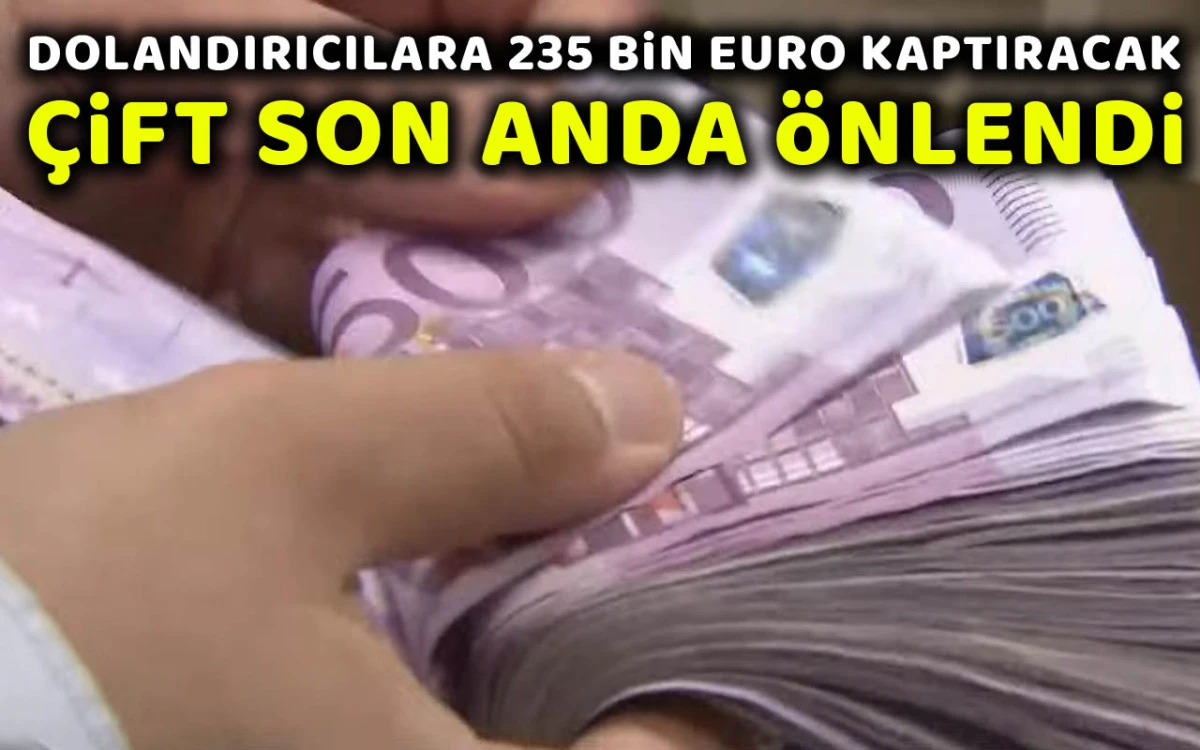 Dolandırıcılara 235 Bin Avro kaptıracak çift son anda önlendi