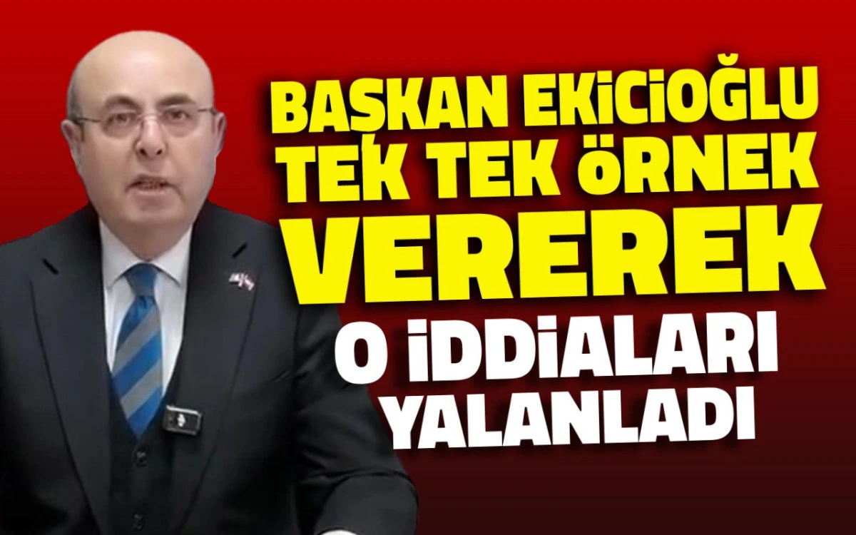 Ekicioğlu, tek tek &ouml;rnekler vererek o iddialara yanıt verdi