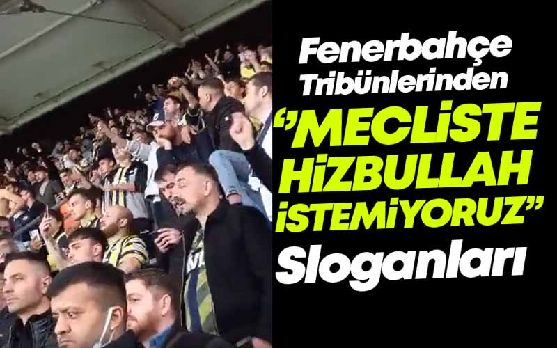 Fenerbahçe Tribünleri, ''Mecliste Hizbullah İstemiyoruz''