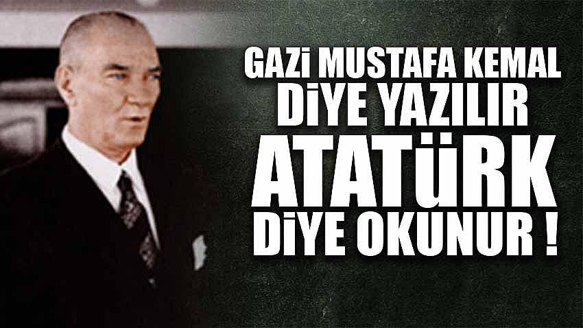 Gazi Mustafa Kemal Diye Yazılır , Atatürk diye Okunur