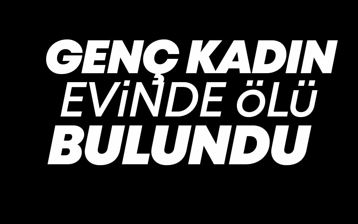 Genç Kadın Evinde Ölü Bulundu