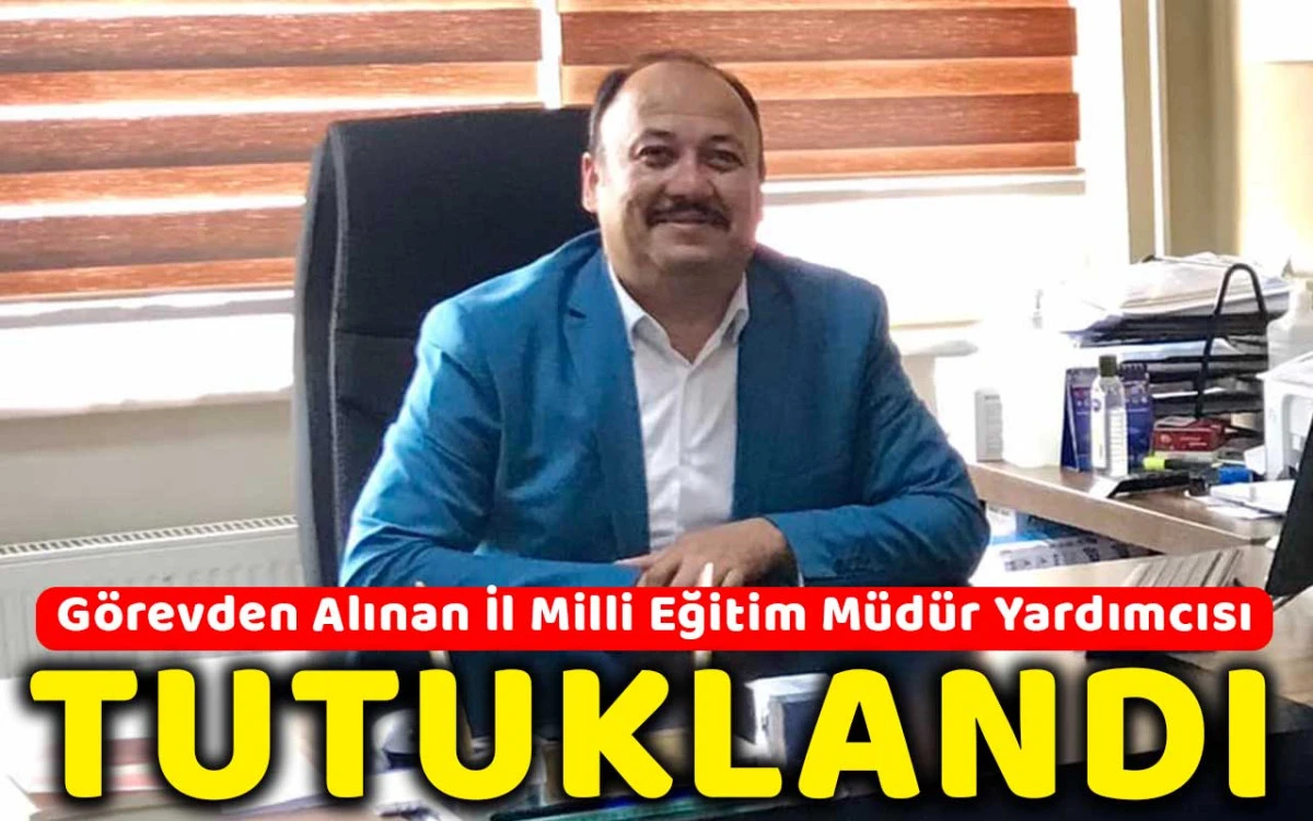 Görevden alınan İl Milli Eğitim Müdür yardımcısı tutuklandı