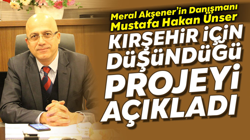 Mustafa Hakan Ünser Kırşehir İle İlgili Projesini Açıkladı