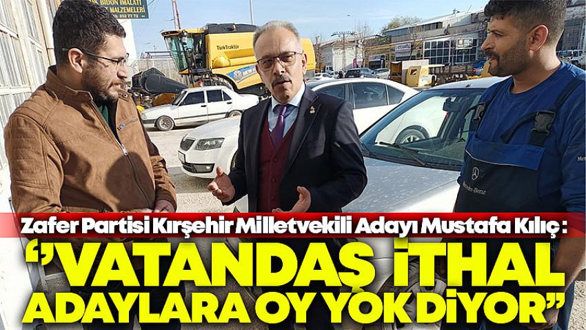 Milletvekili Adayı Mustafa Kılıç, '' Vatandaş İthal Milletvekiline Oy Yok Diyor''
