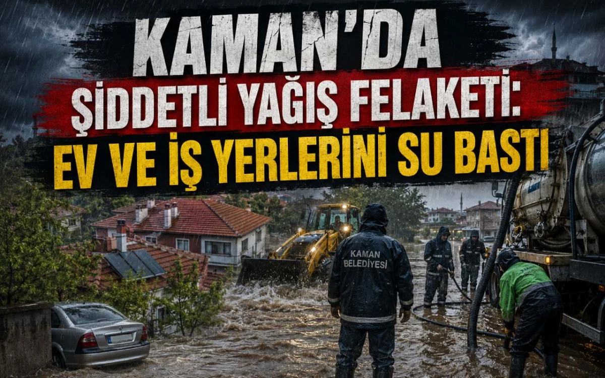 Kaman&rsquo;da Şiddetli Yağış Felaketi: Ev ve İş Yerlerini Su Bastı