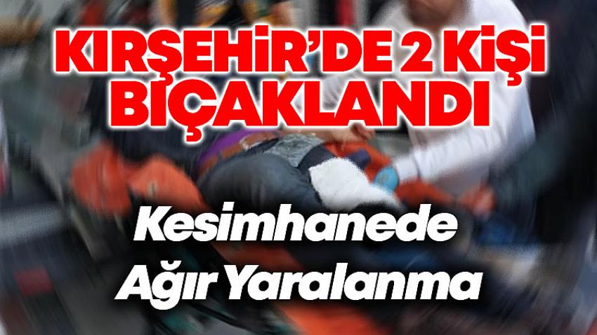 Kırşehir'de 2 Kişi Bıçaklandı, Kesimhanede 1 Ağır Yaralandı
