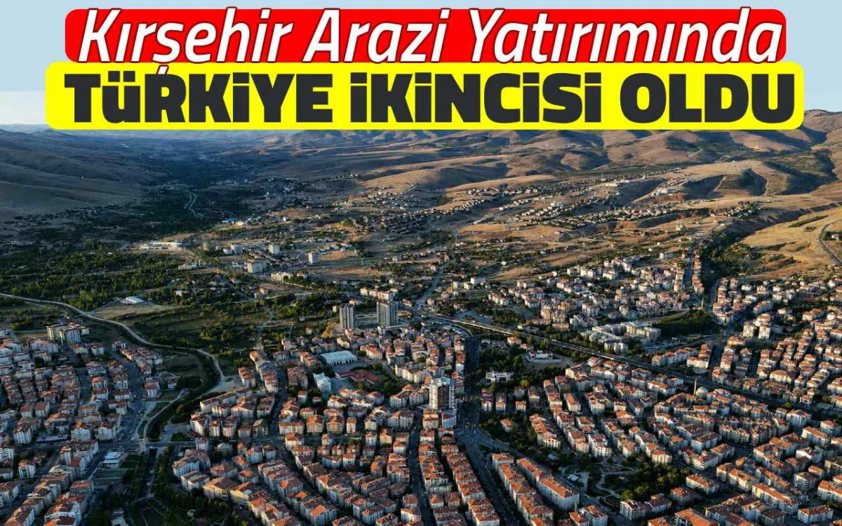 Kırşehir arazi yatırımında T&uuml;rkiye ikincisi oldu