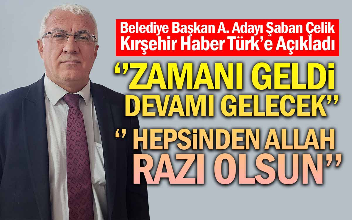 Kırşehir Belediye Başkan A. Adayı Şaban Çelik'ten Özel Açıklamalar