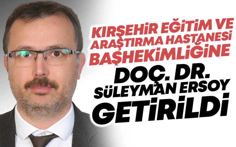 Kırşehir Eğitim ve Araştırma Hastanesi Başhekimliği'ne Doç. Dr. Süleyman Ersoy Getirildi
