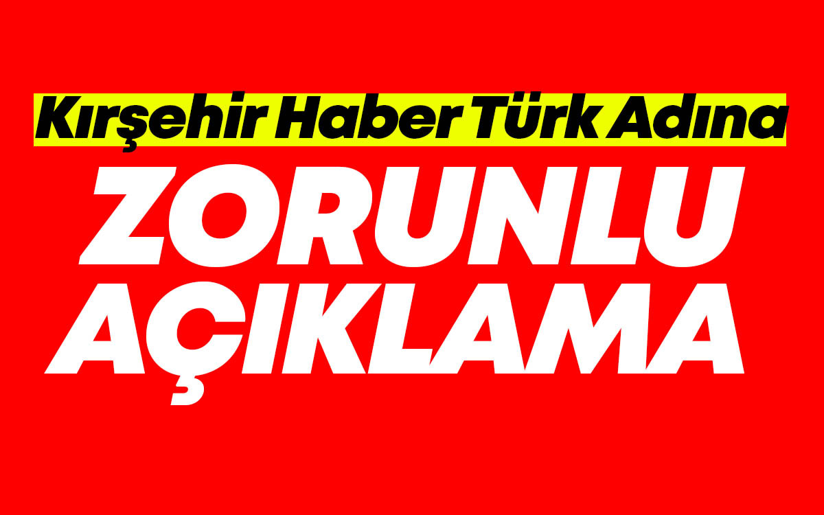 Kırşehir Haber Türk Adına Zorunlu Açıklama