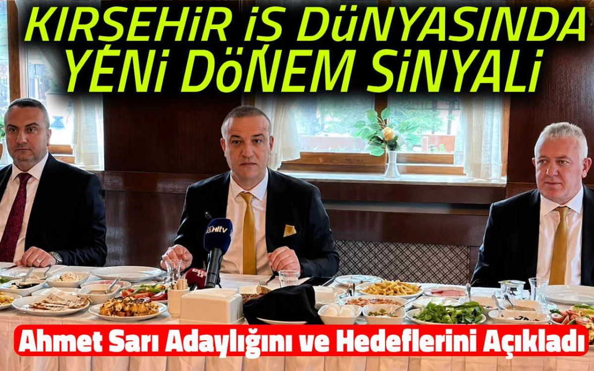 Kırşehir iş d&uuml;nyasında yeni d&ouml;nem sinyali : Ahmet Sarı a&ccedil;ıkladı