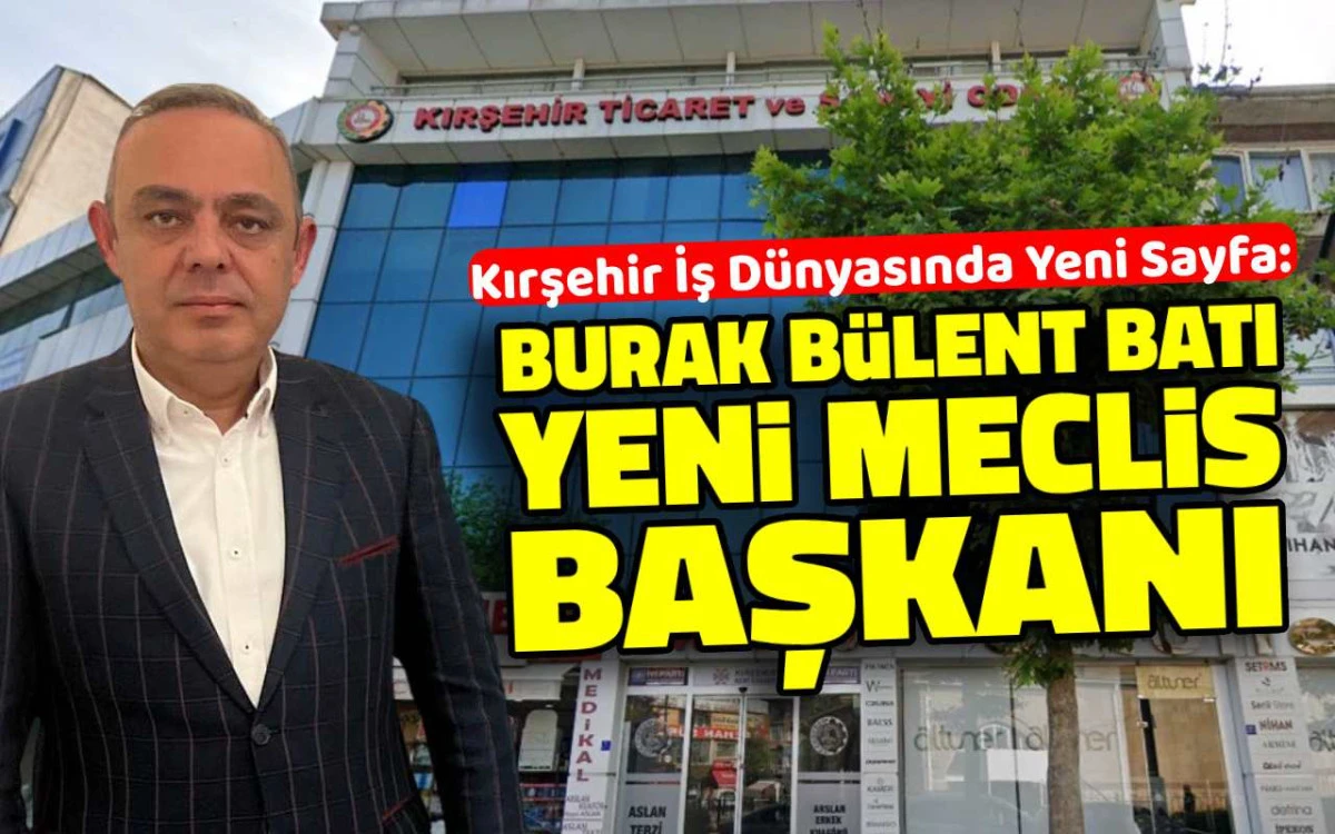 Kırşehir iş dünyasında yeni sayfa: Burak Bülent Batı meclis başkanı