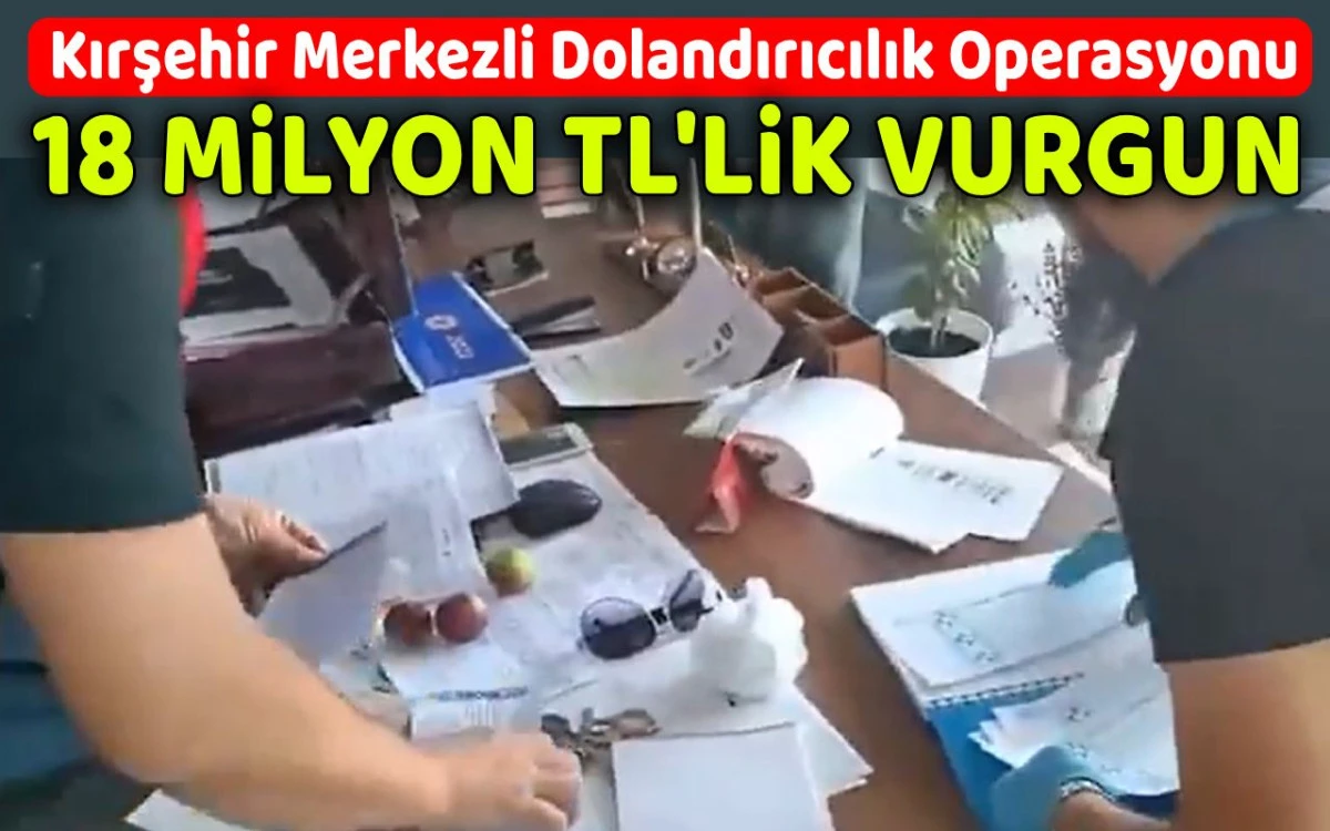Kırşehir merkezli operasyon: 18 milyon TL'lik vurgun