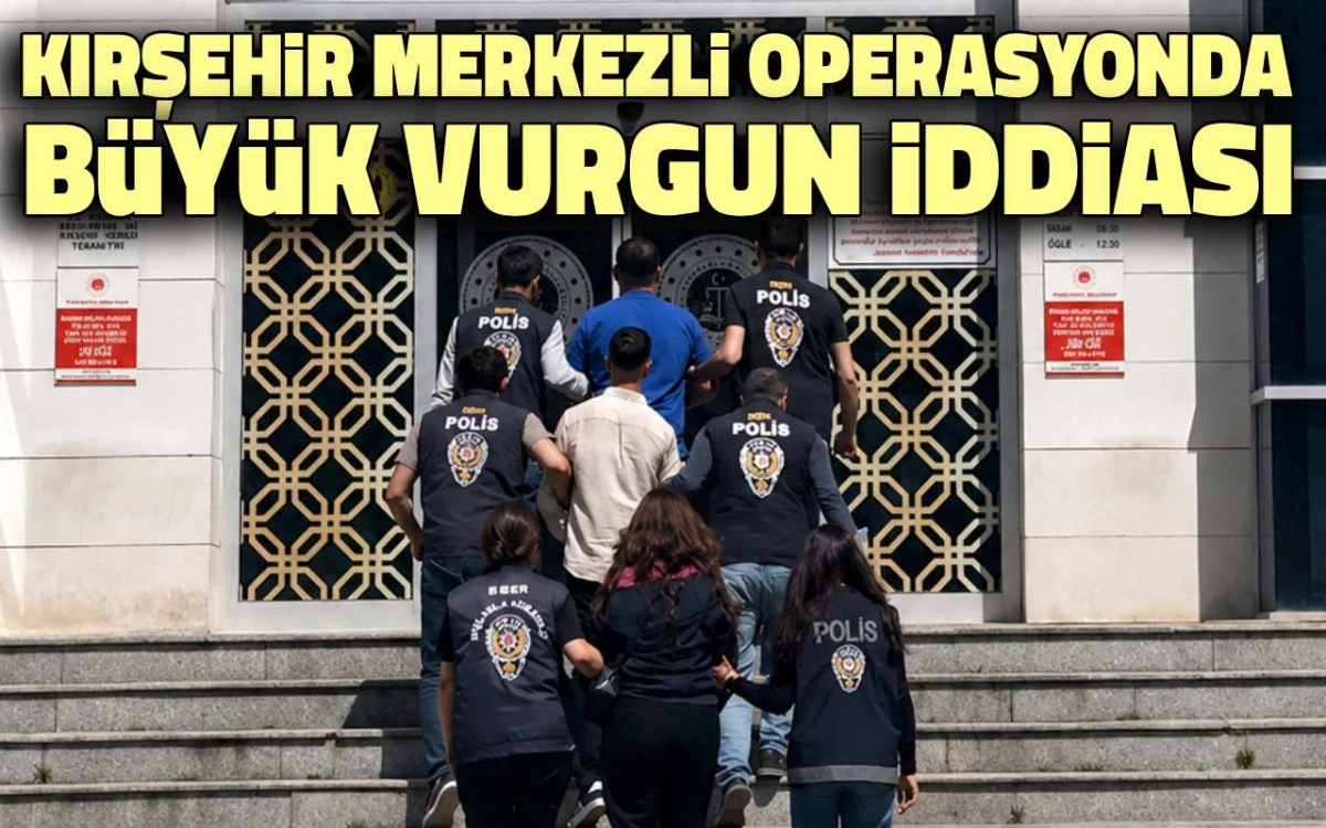 Kırşehir merkezli operasyonda b&uuml;y&uuml;k vurgun iddiası