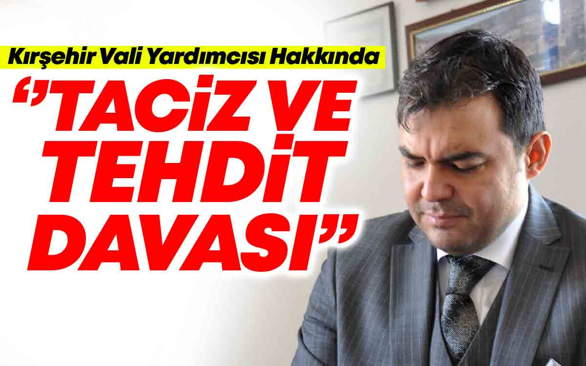 Kırşehir Vali Yardımcısı Hakkında Taciz ve Tehdit Davası