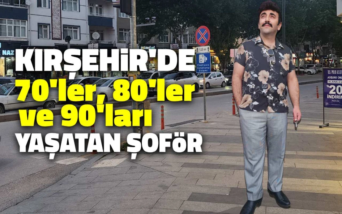Kırşehir'de 70'ler, 80'ler ve 90'ları yaşatan şof&ouml;r
