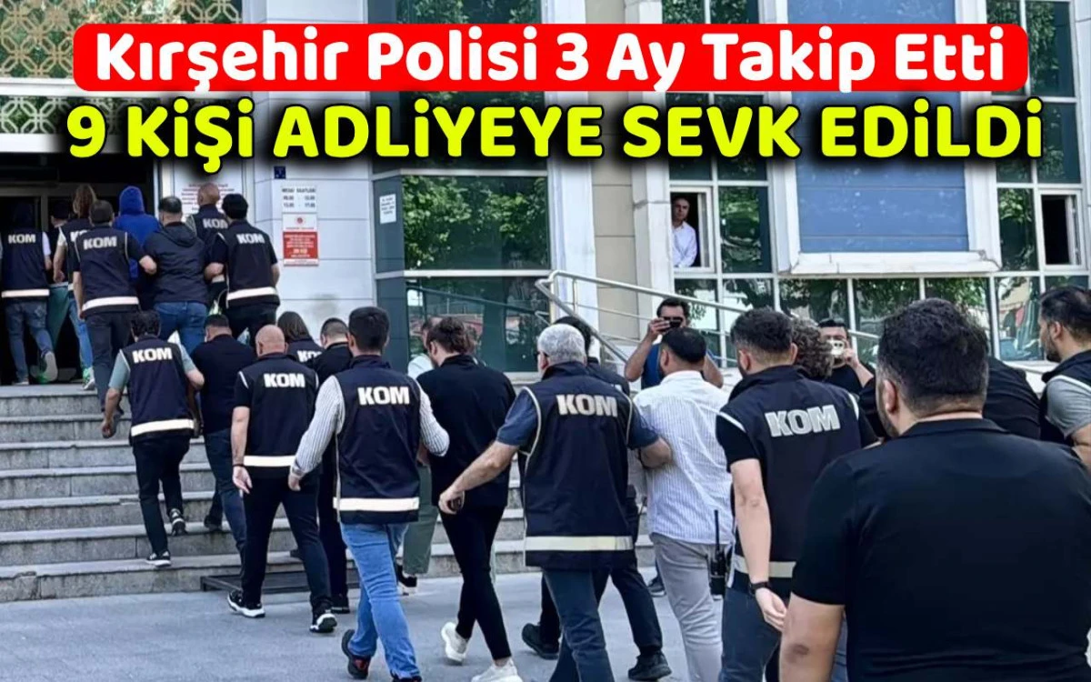 Kırşehir'de 9 kişi adliyeye sevk edildi