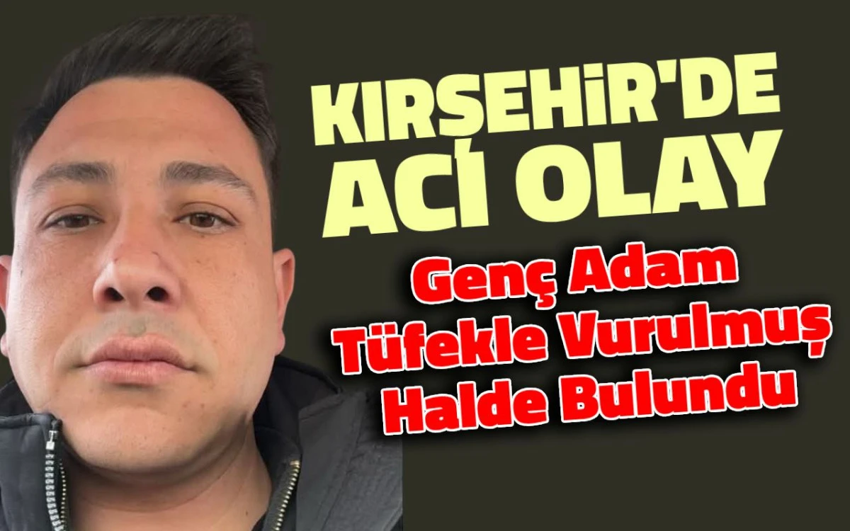 Kırşehir'de acı olay: Gen&ccedil; adam t&uuml;fekle vurulmuş halde bulundu