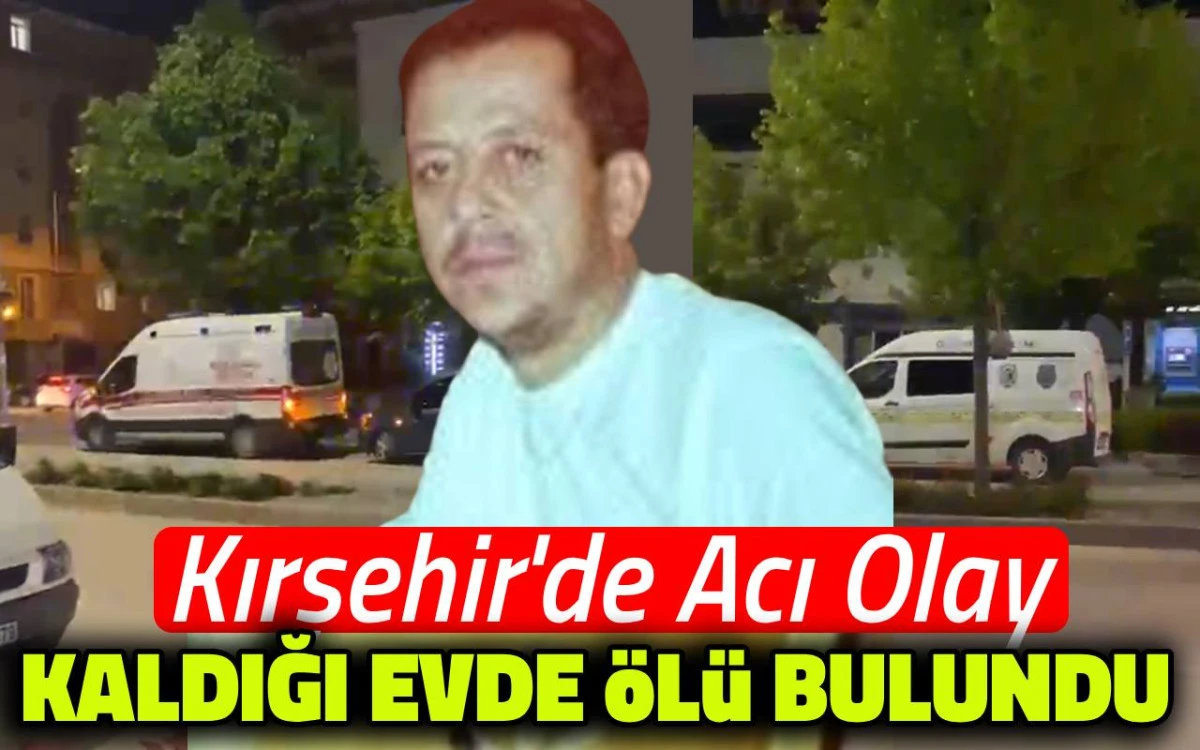 Kırşehir'de acı olay: Kaldığı evde bulundu
