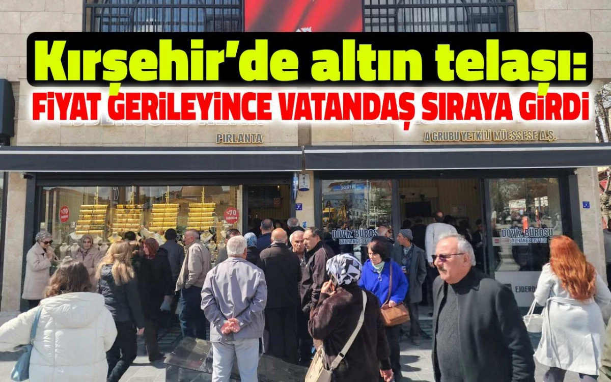 Kırşehir&rsquo;de altın telaşı: Fiyat gerileyince vatandaş sıraya girdi