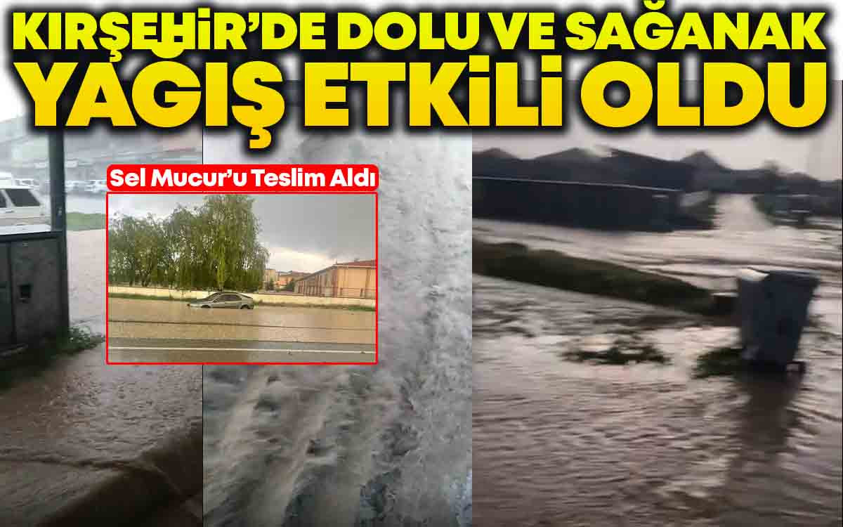 Kırşehir'de Dolu ve Sağanak Yağış Etkili Oldu