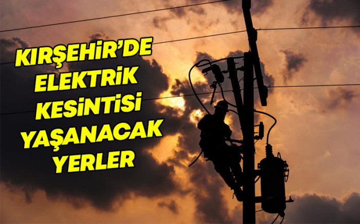   Kırşehir'de Elektrik Kesintisi Yaşanacak Yerler