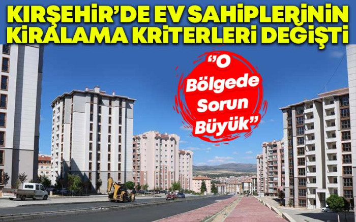 Kırşehir'de Ev Sahiplerinin Kiralama Kriterleri Değişti