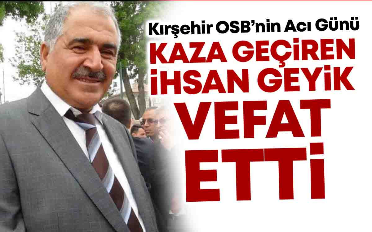 Kırşehir'de Faaliyet Gösteren İş İnsanı İhsan Geyik Vefat Etti