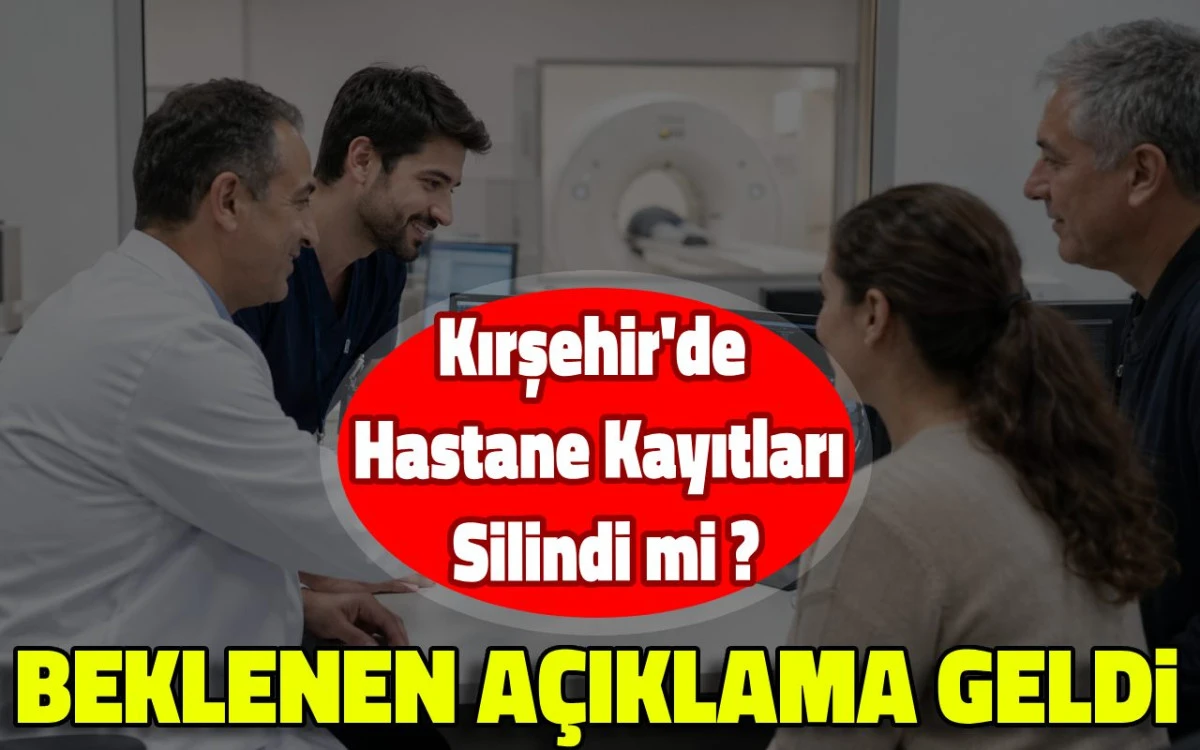 Kırşehir&rsquo;de Hastane Kayıtları Silindi mi? Beklenen A&ccedil;ıklama Geldi