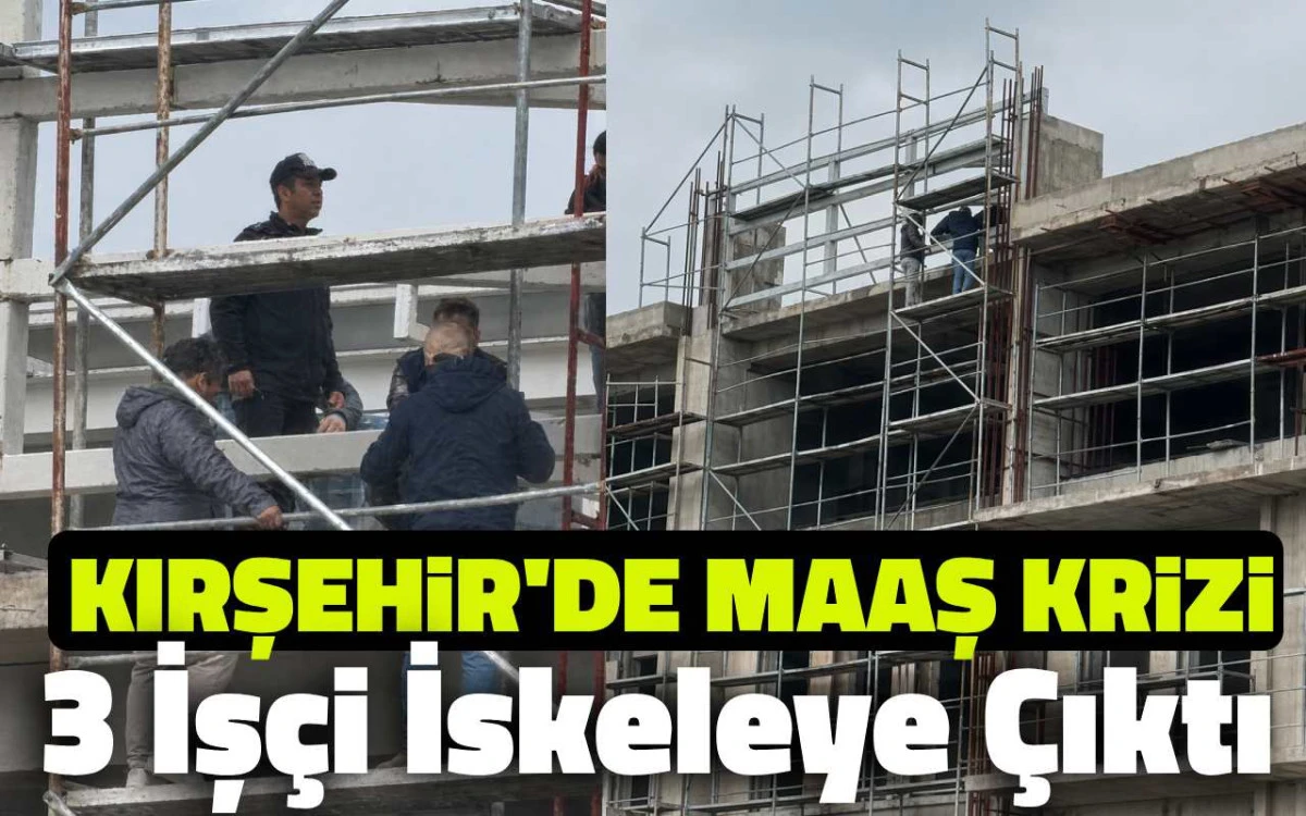 Kırşehir&rsquo;de Maaş Krizi: 3 İş&ccedil;i inşaatın iskelesine &ccedil;ıktı