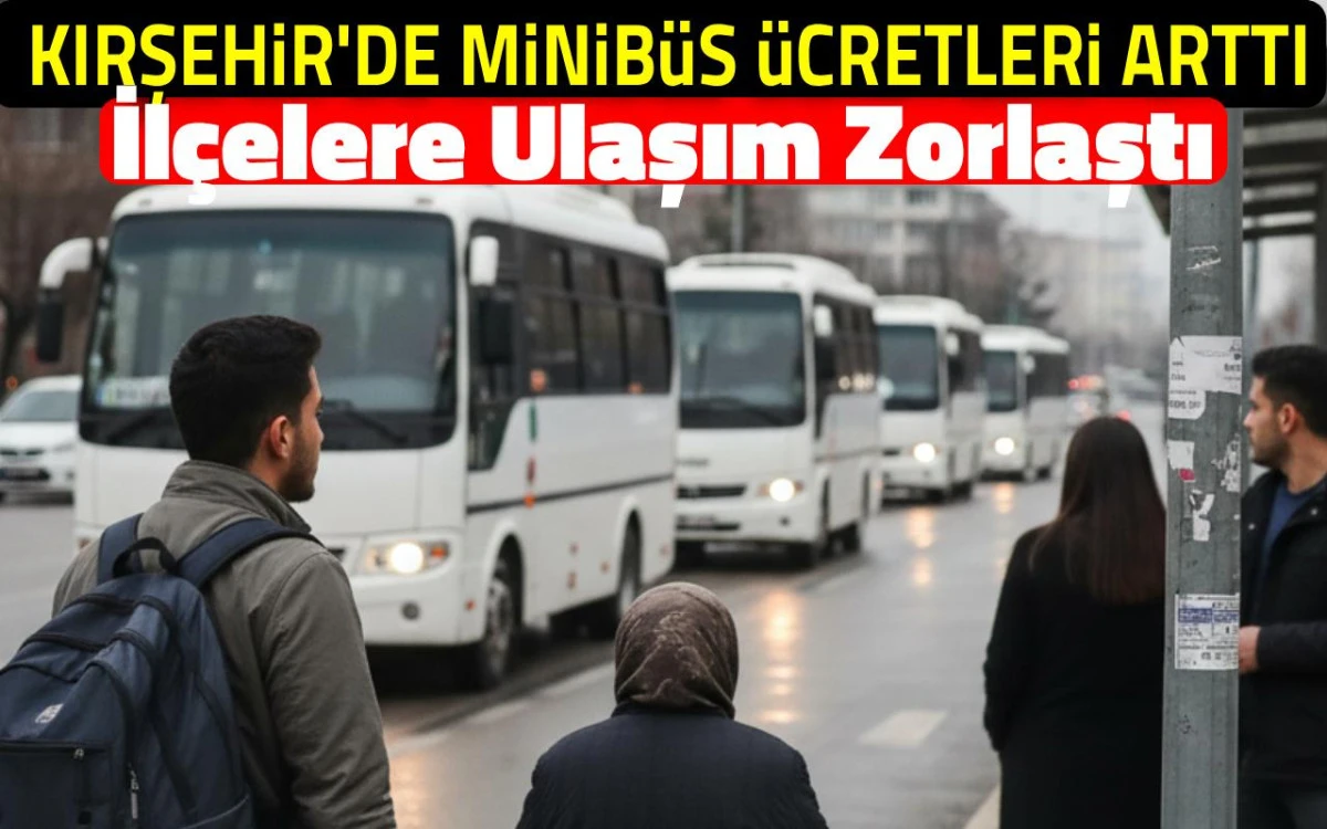 Kırşehir'de minibüs ücretleri arttı, ilçelere ulaşım zorlaştı
