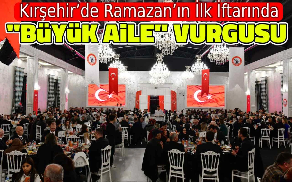 Kırşehir&rsquo;de Ramazan&rsquo;ın ilk iftarında &ldquo;B&uuml;y&uuml;k Aile&rdquo; vurgusu