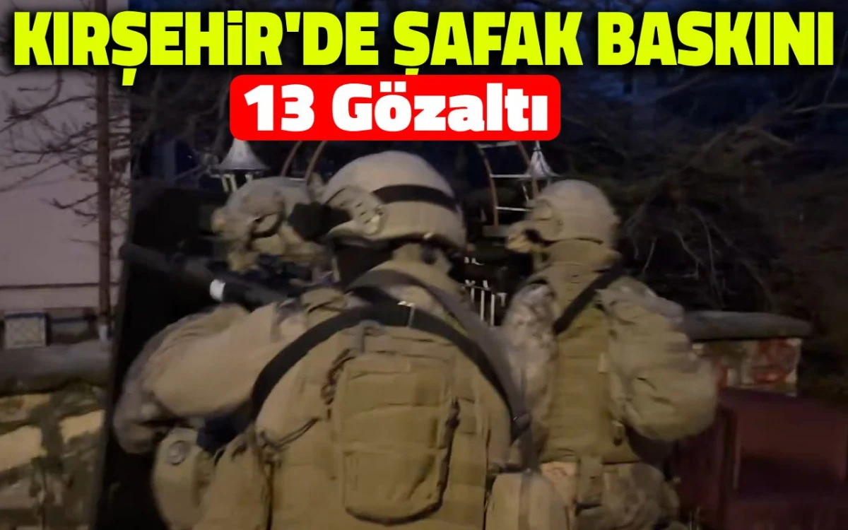 Kırşehir'de şafak baskını: 13 g&ouml;zaltı