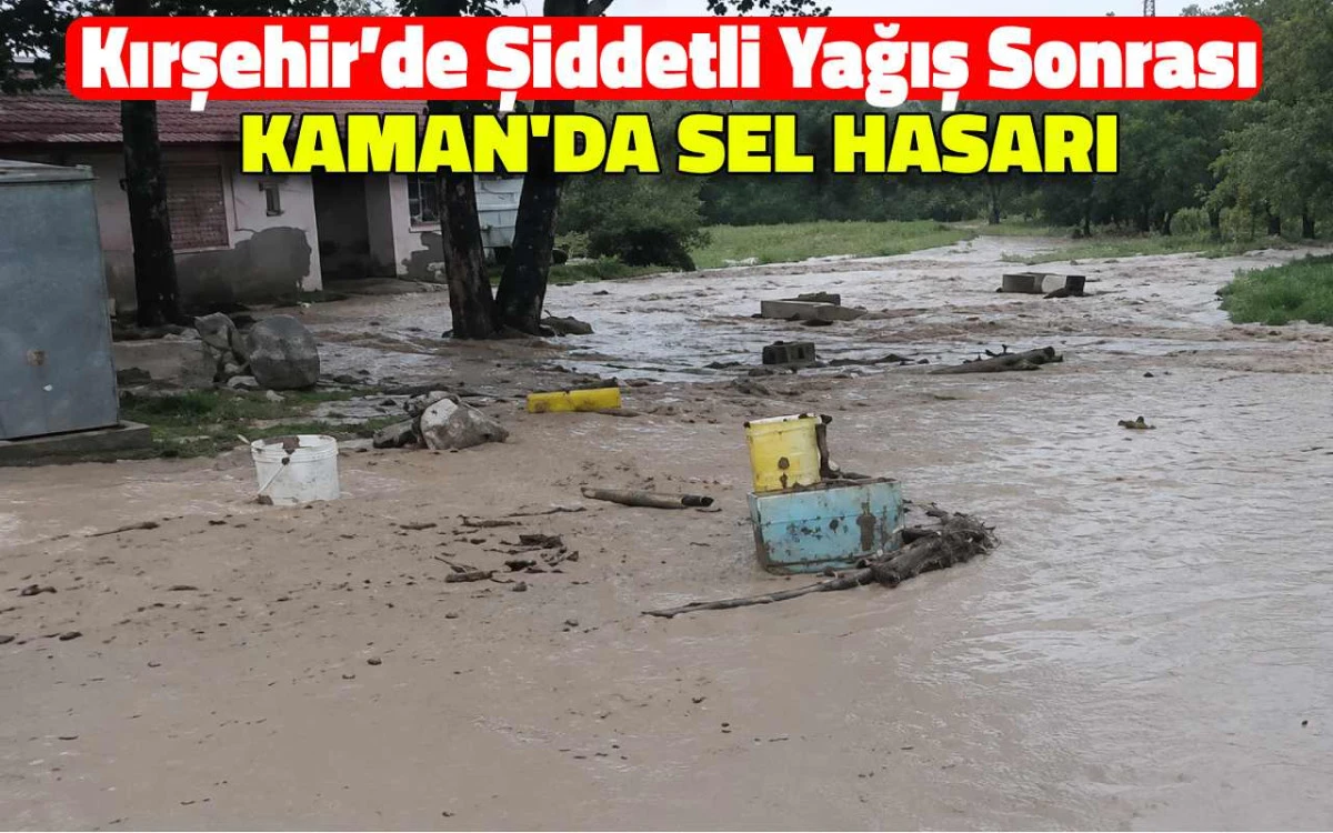 Kırşehir'de şiddetli yağış sonrası Kaman'da sel hasarı