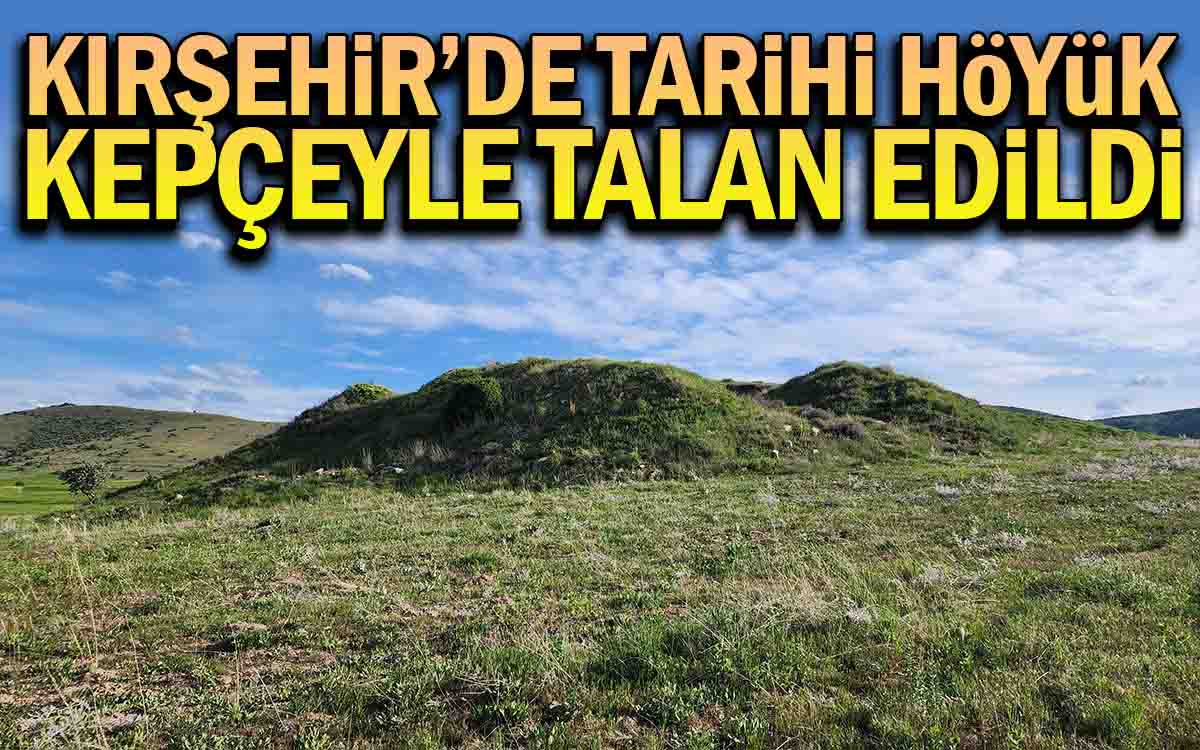 Kırşehir'de Tarihi Höyük Kepçeyle Talan Edildi