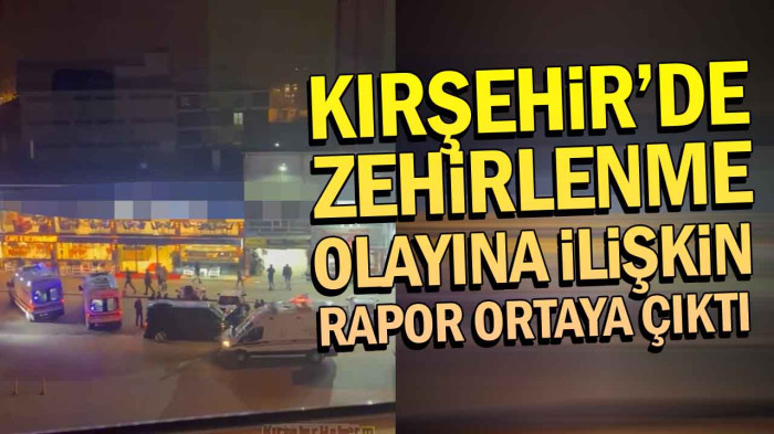 Kırşehir'deki Zehirlenme Olayı İle İlgili Rapor Ortaya Çıktı
